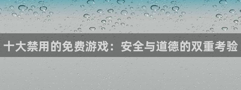新宝gg6—创造奇迹：十大禁用的免费游戏：安全与道德的双重考