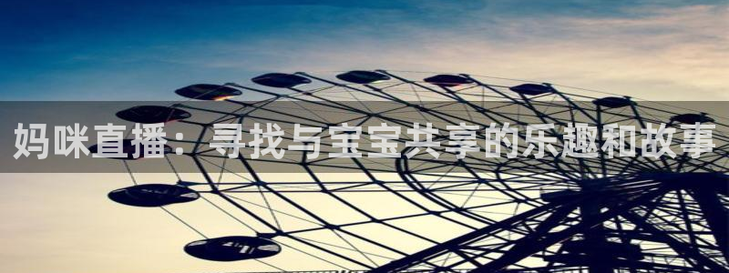 雨燕360体育nba季前赛：妈咪直播：寻找与宝宝共享的乐趣和故事